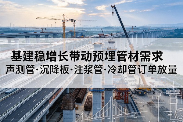 连山基建稳增长带动预埋监测管材需求，声测管、沉降板、注浆管订单持续放量